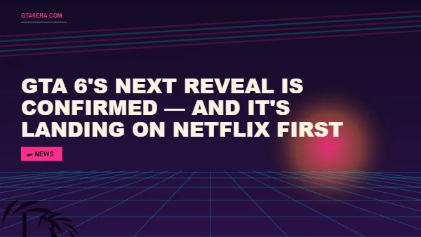 GTA 6's Next Reveal Is Confirmed — And It's Landing on Netflix First